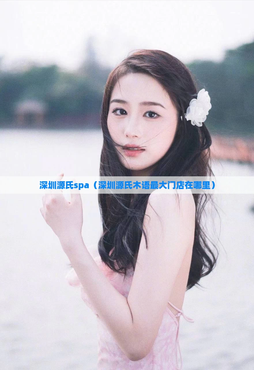 深圳源氏spa（深圳源氏木语最大门店在哪里）