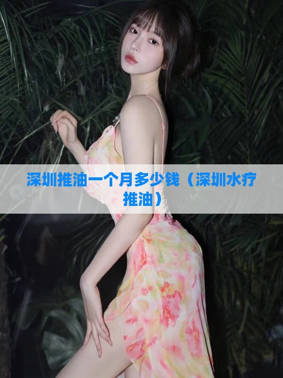 深圳推油一个月多少钱（深圳水疗推油）