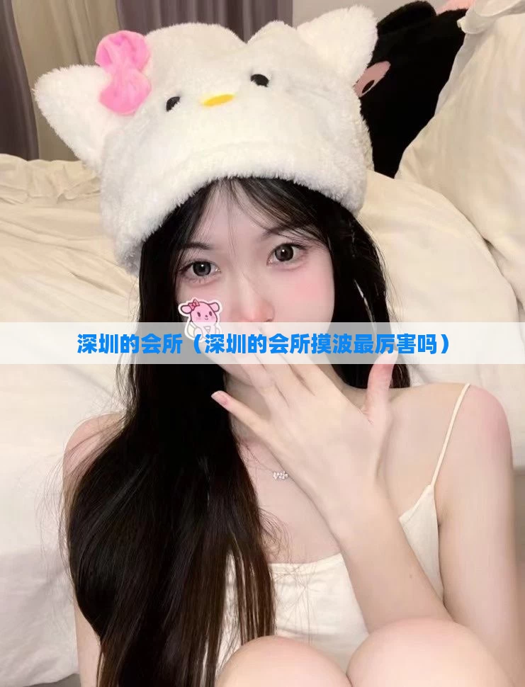 深圳的会所（深圳的会所摸波最厉害吗）