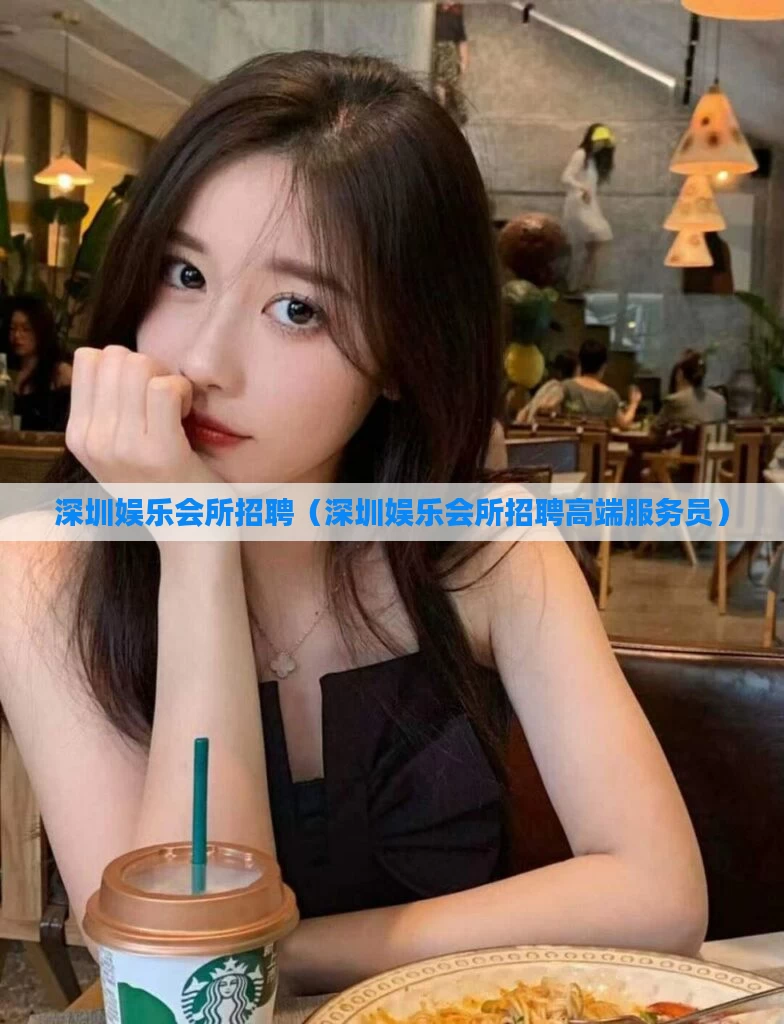 深圳娱乐会所招聘（深圳娱乐会所招聘高端服务员）