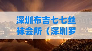 深圳布吉七七丝袜会所（深圳罗湖七七休闲）