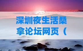 深圳夜生活桑拿论坛网页（深圳夜场论坛网）