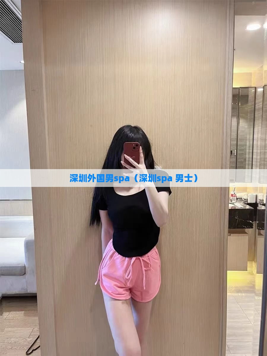 深圳外国男spa(深圳spa 男士)