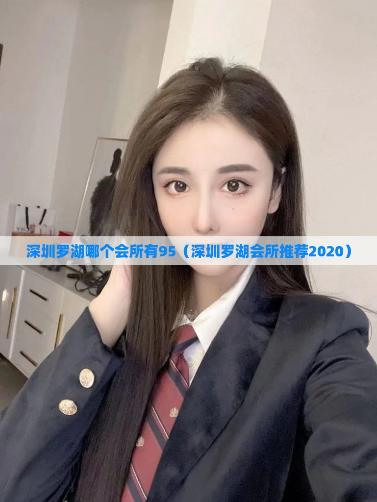 深圳罗湖哪个会所有95（深圳罗湖会所推荐2020）
