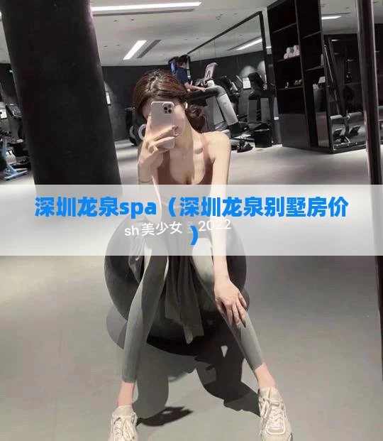 深圳龙泉spa（深圳龙泉别墅房价）