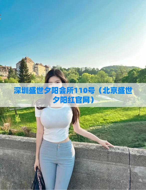 深圳盛世夕阳会所110号（北京盛世夕阳红官网）