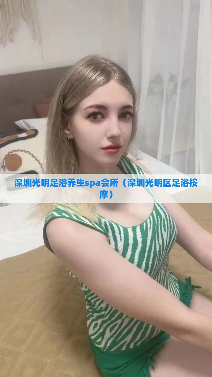 深圳光明足浴养生spa会所(深圳光明区足浴按摩)