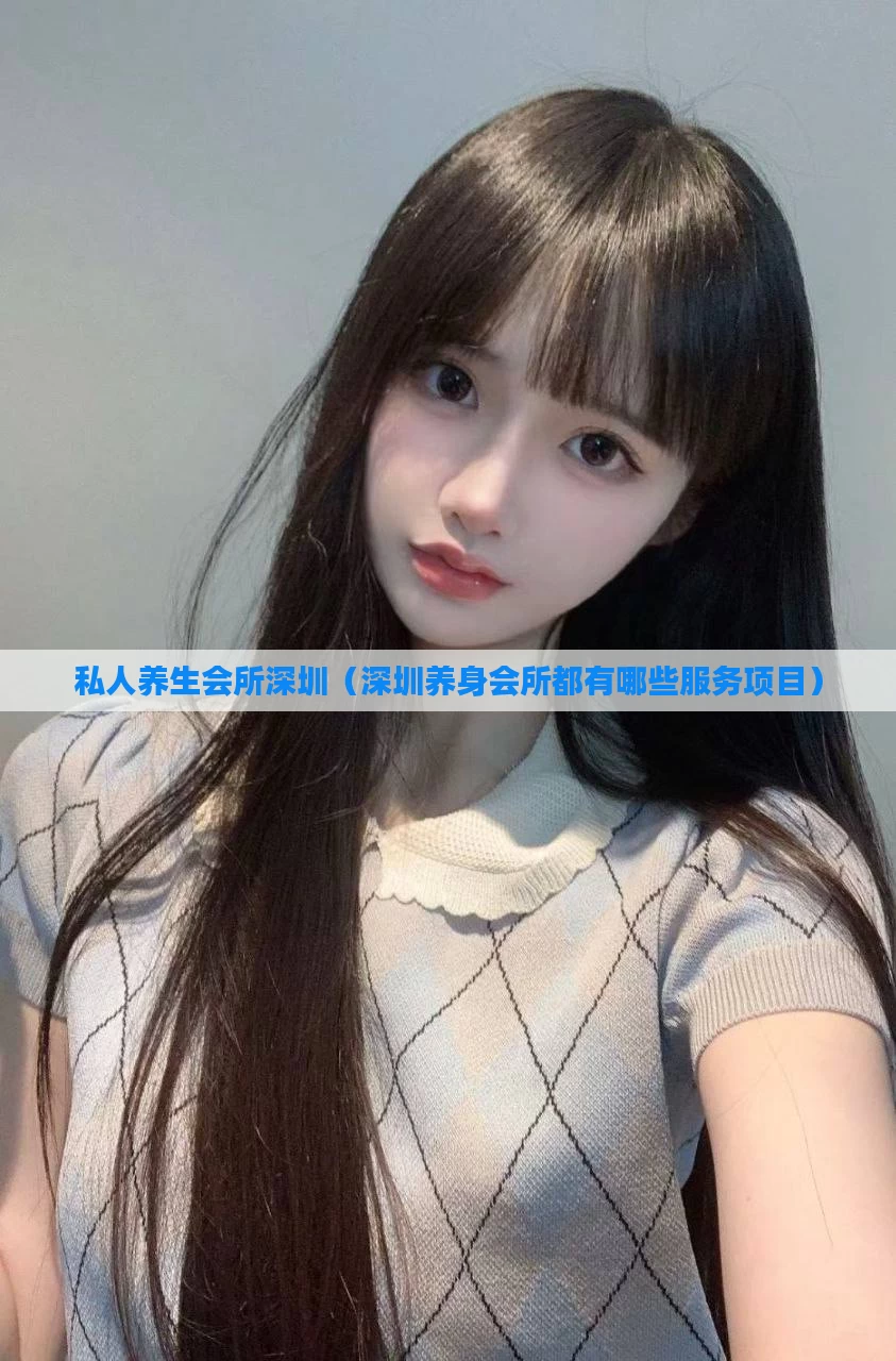 私人养生会所深圳（深圳养身会所都有哪些服务项目）