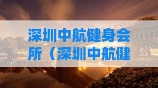 深圳中航健身会所（深圳中航健身会所招聘）