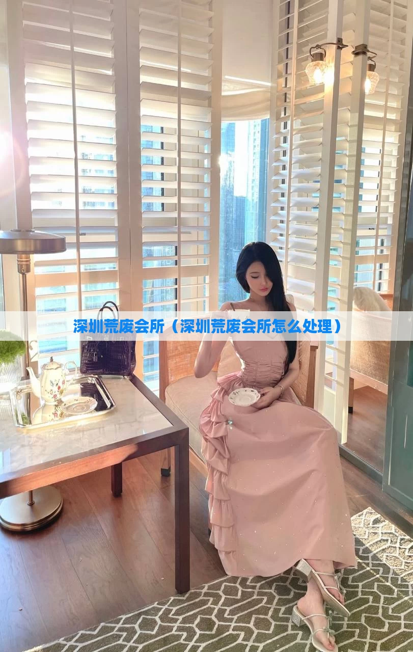 深圳荒废会所(深圳荒废会所怎么处理)