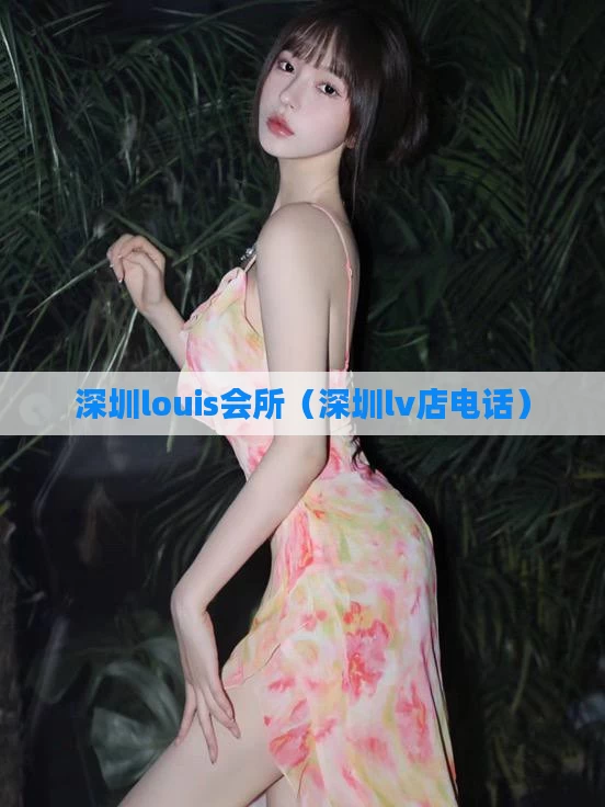 深圳louis会所(深圳lv店电话)