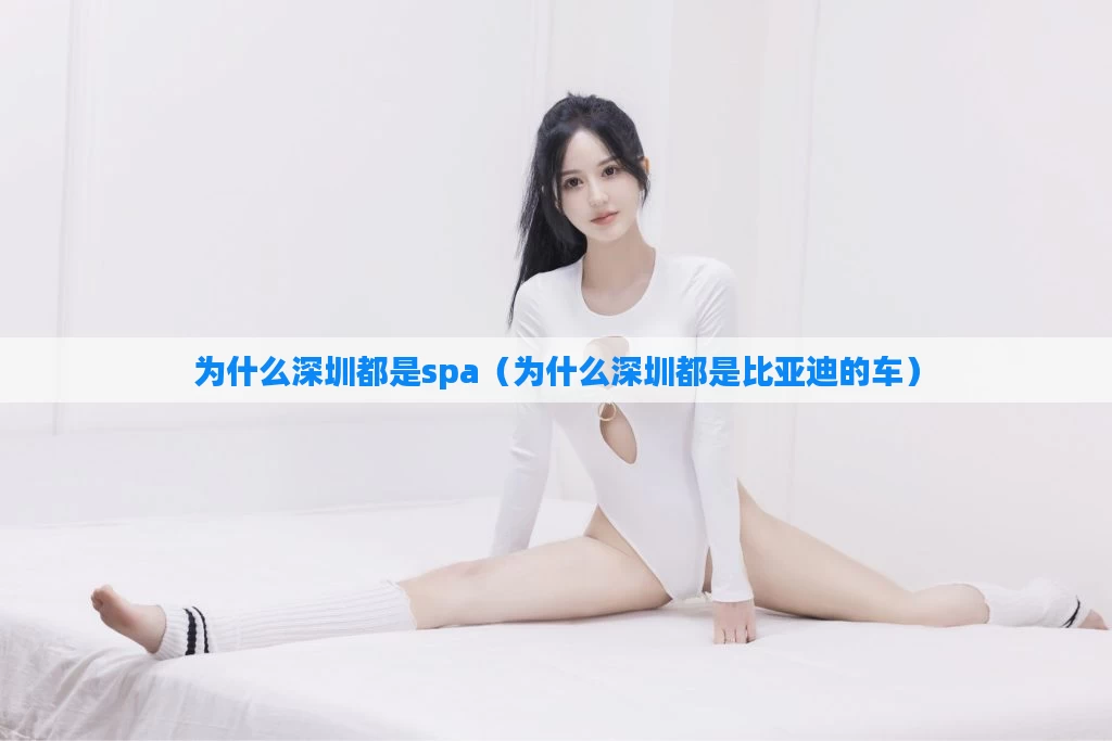 为什么深圳都是spa（为什么深圳都是比亚迪的车）