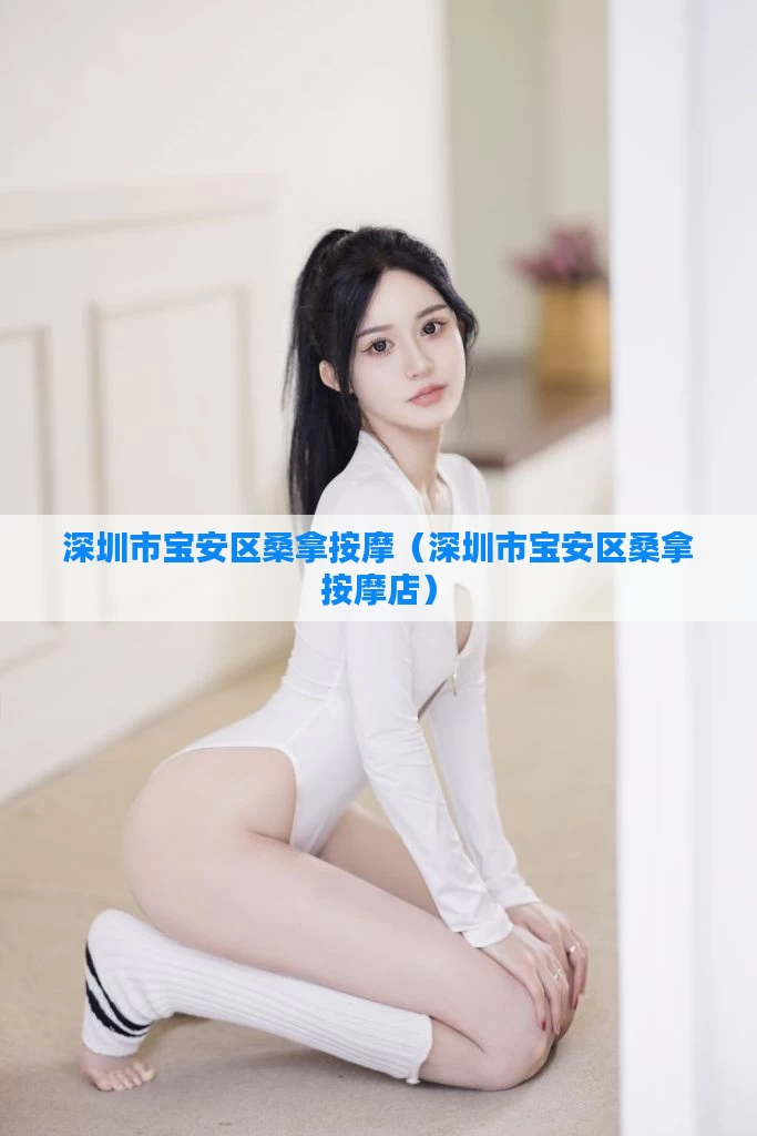 深圳市宝安区桑拿按摩(深圳市宝安区桑拿按摩店)