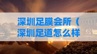 深圳足膜会所(深圳足道怎么样)