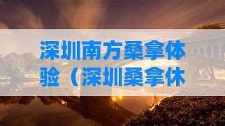 深圳南方桑拿体验（深圳桑拿休闲酒店）