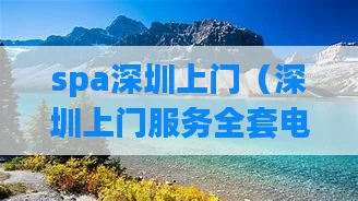 spa深圳上门（深圳上门服务全套电话）