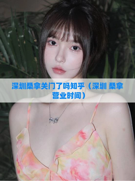 深圳桑拿关门了吗知乎（深圳 桑拿 营业时间）