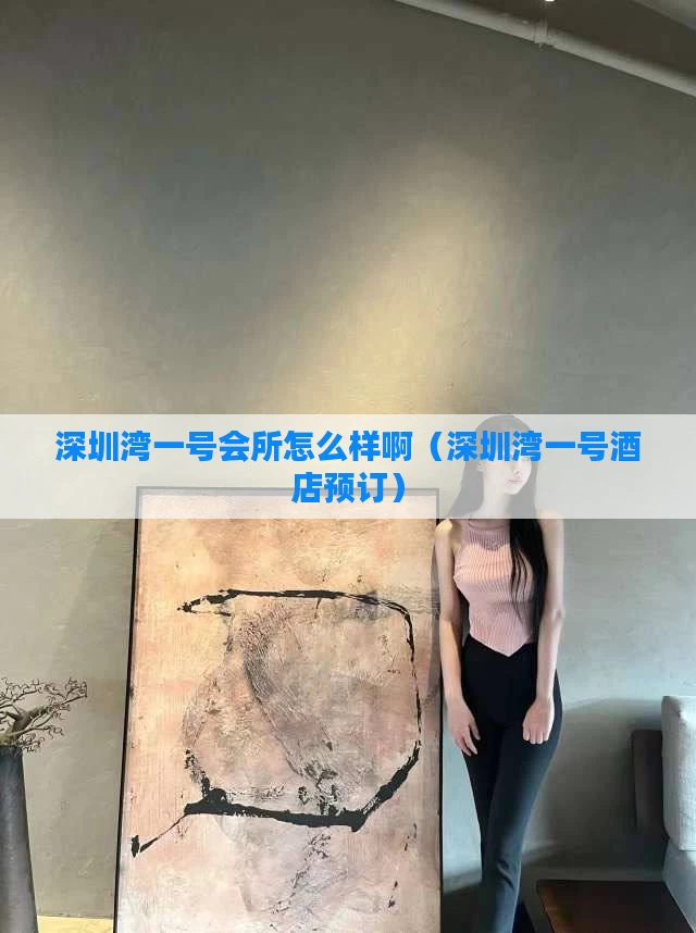 深圳湾一号会所怎么样啊（深圳湾一号酒店预订）