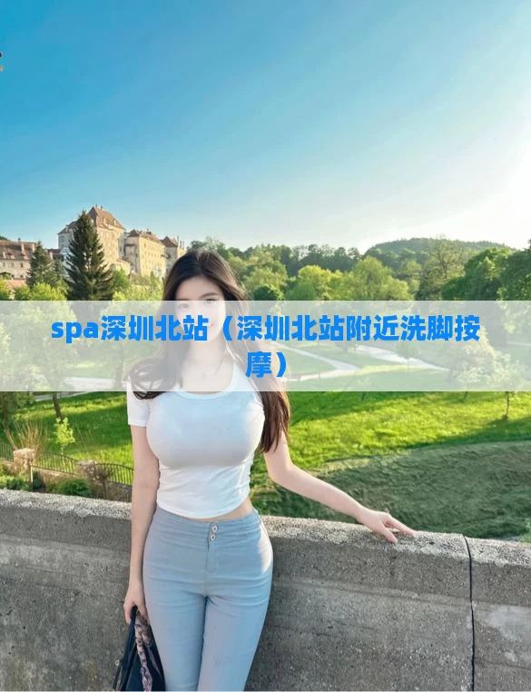 spa深圳北站（深圳北站附近洗脚按摩）