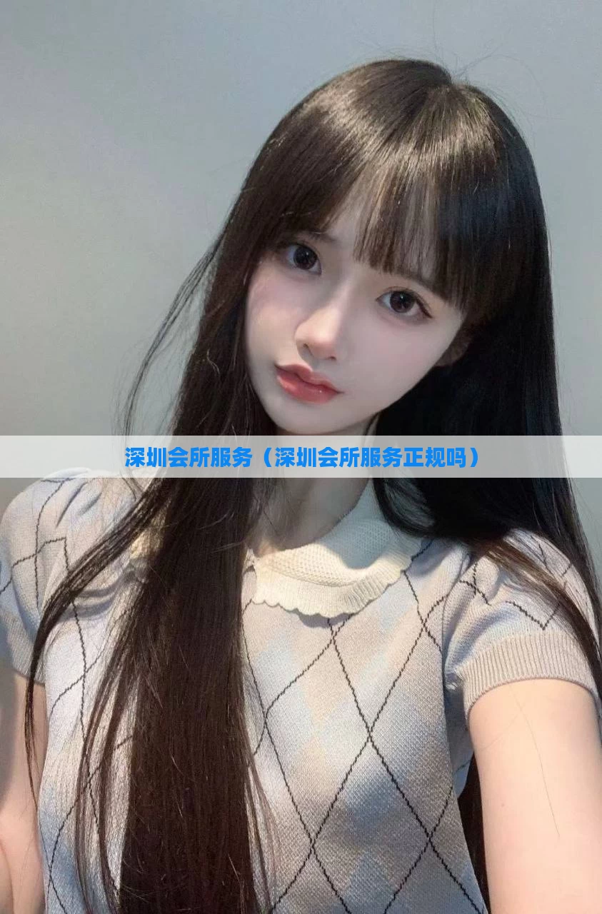 深圳会所服务（深圳会所服务正规吗）