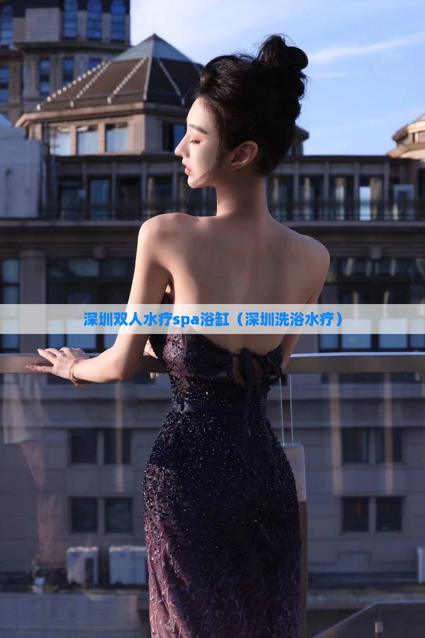 深圳双人水疗spa浴缸（深圳洗浴水疗）