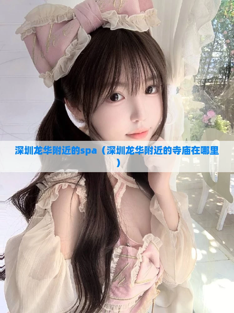 深圳龙华附近的spa（深圳龙华附近的寺庙在哪里）