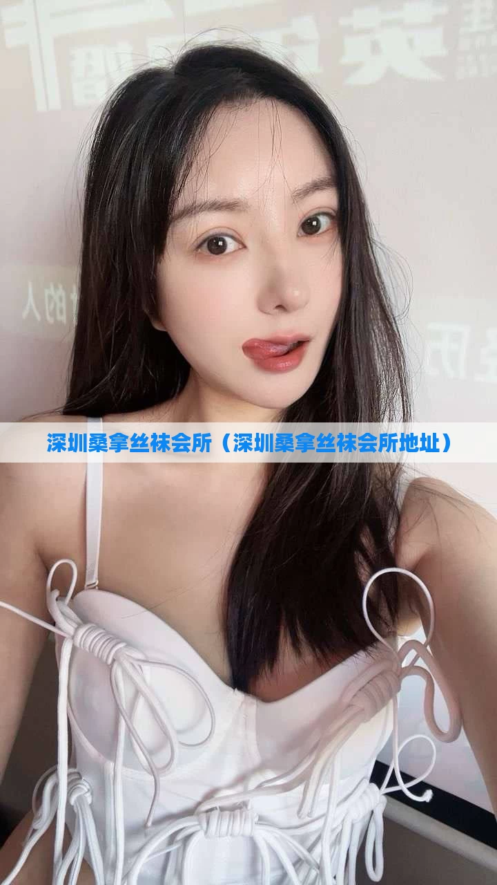 深圳桑拿丝袜会所（深圳桑拿丝袜会所地址）