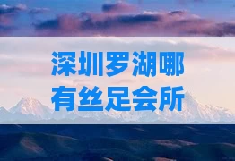 深圳罗湖哪有丝足会所（深圳罗湖区休闲会所）