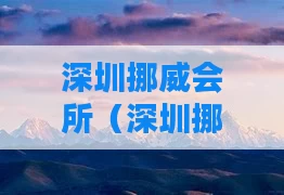 深圳挪威会所（深圳挪威会所有哪些）