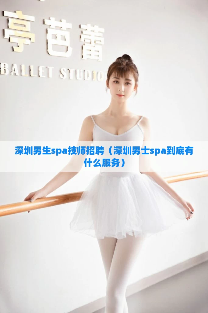 深圳男生spa技师招聘（深圳男士spa到底有什么服务）