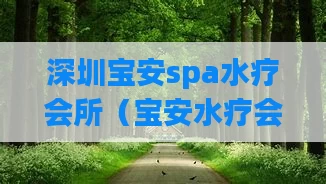 深圳宝安spa水疗会所（宝安水疗会所哪里好排名）