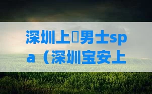 深圳上門男士spa（深圳宝安上门spa）