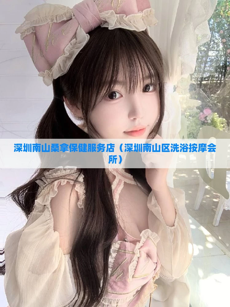 深圳南山桑拿保健服务店（深圳南山区洗浴按摩会所）