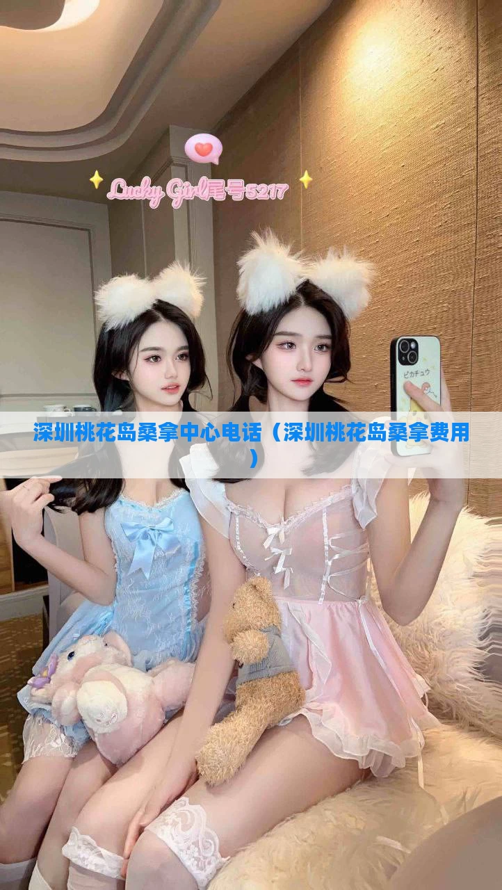 深圳桃花岛桑拿中心电话（深圳桃花岛桑拿费用）