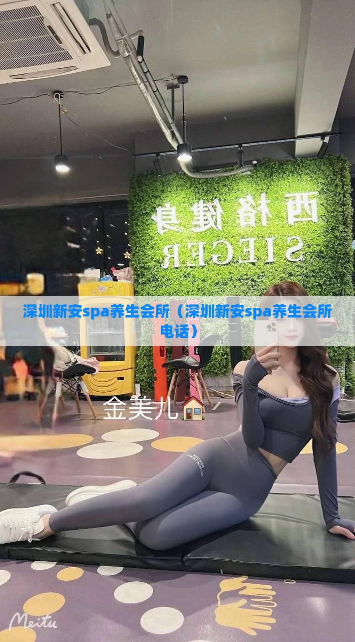 深圳新安spa养生会所（深圳新安spa养生会所电话）