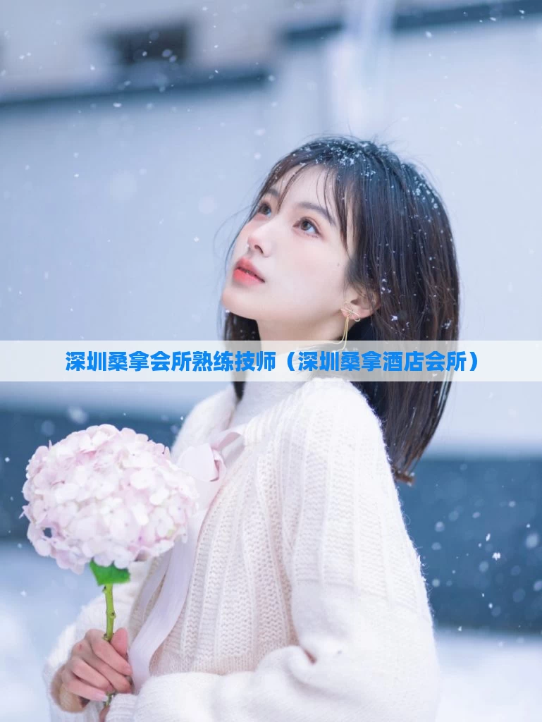 深圳桑拿会所熟练技师（深圳桑拿酒店会所）