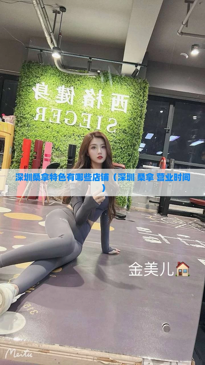 深圳桑拿特色有哪些店铺（深圳 桑拿 营业时间）