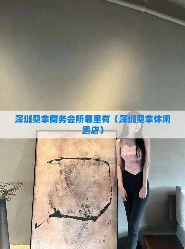 深圳桑拿商务会所哪里有（深圳桑拿休闲酒店）