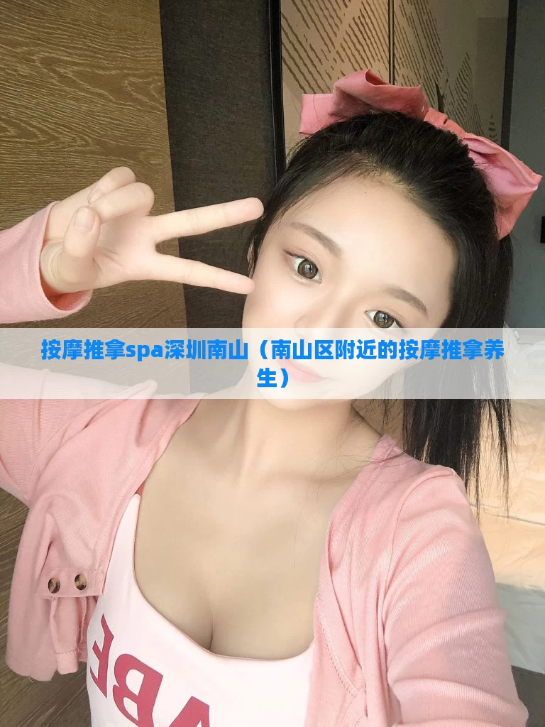 按摩推拿spa深圳南山（南山区附近的按摩推拿养生）