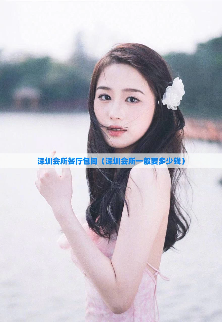 深圳会所餐厅包间（深圳会所一般要多少钱）