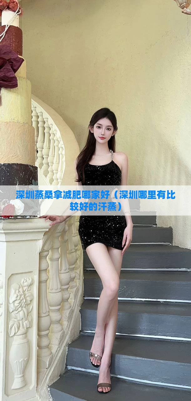 深圳蒸桑拿减肥哪家好（深圳哪里有比较好的汗蒸）